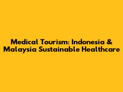Medical Tourism: Indonesia & Malaysia Sustainable Healthcare