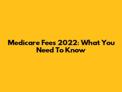 Medicare Fees 2022: What You Need To Know