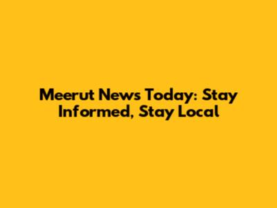 Meerut News Today: Stay Informed, Stay Local