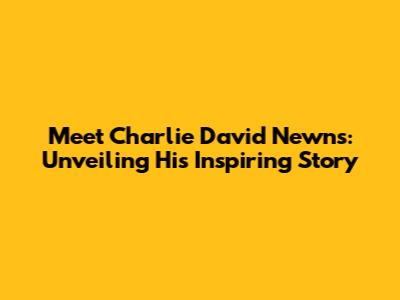 Meet Charlie David Newns: Unveiling His Inspiring Story