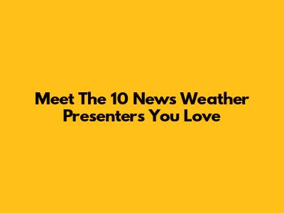 Meet The 10 News Weather Presenters You Love