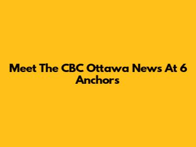Meet The CBC Ottawa News At 6 Anchors