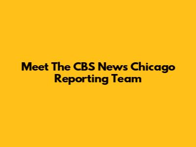 Meet The CBS News Chicago Reporting Team