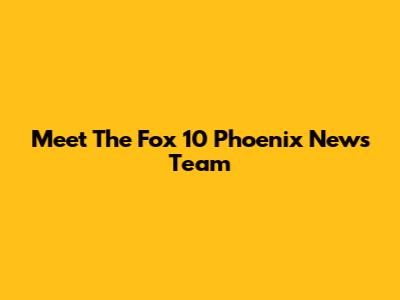 Meet The Fox 10 Phoenix News Team