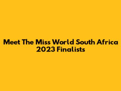 Meet The Miss World South Africa 2023 Finalists