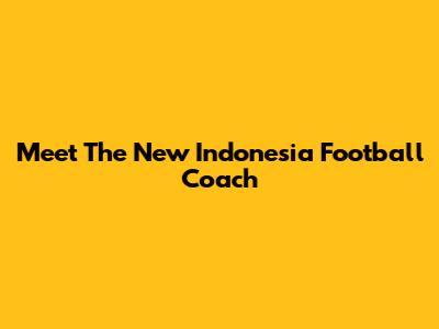 Meet The New Indonesia Football Coach