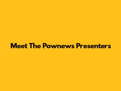 Meet The Pownews Presenters