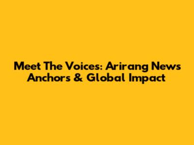 Meet The Voices: Arirang News Anchors & Global Impact