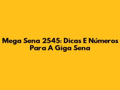 Mega Sena 2545: Dicas E Números Para A Giga Sena