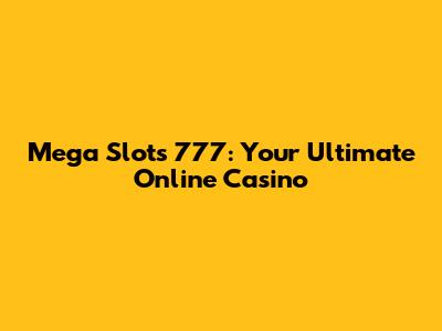 Mega Slots 777: Your Ultimate Online Casino