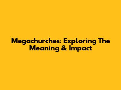 Megachurches: Exploring The Meaning & Impact