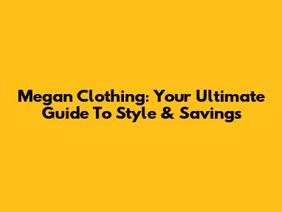 Megan Clothing: Your Ultimate Guide To Style & Savings