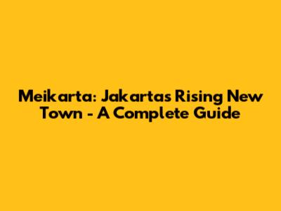 Meikarta: Jakarta's Rising New Town - A Complete Guide