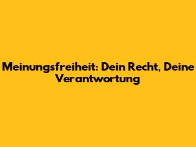 Meinungsfreiheit: Dein Recht, Deine Verantwortung