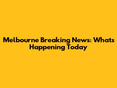 Melbourne Breaking News: What's Happening Today
