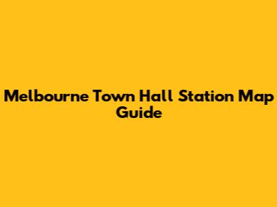 Melbourne Town Hall Station Map Guide