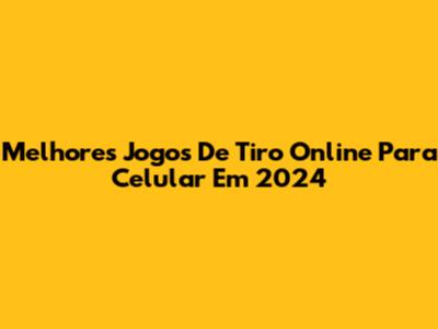 Melhores Jogos De Tiro Online Para Celular Em 2024