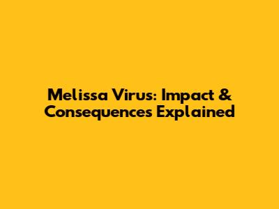 Melissa Virus: Impact & Consequences Explained