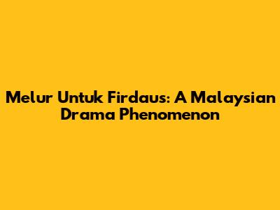 Melur Untuk Firdaus: A Malaysian Drama Phenomenon