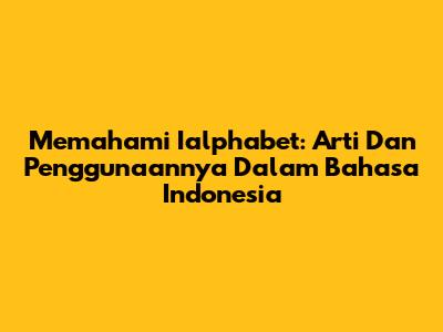 Memahami 'Ialphabet': Arti Dan Penggunaannya Dalam Bahasa Indonesia
