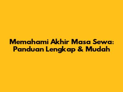 Memahami Akhir Masa Sewa: Panduan Lengkap & Mudah