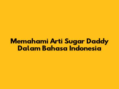 Memahami Arti Sugar Daddy Dalam Bahasa Indonesia