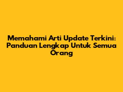 Memahami Arti Update Terkini: Panduan Lengkap Untuk Semua Orang