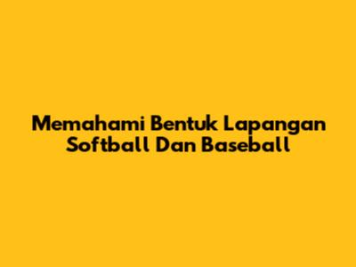 Memahami Bentuk Lapangan Softball Dan Baseball
