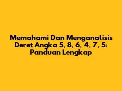 Memahami Dan Menganalisis Deret Angka 5, 8, 6, 4, 7, 5: Panduan Lengkap