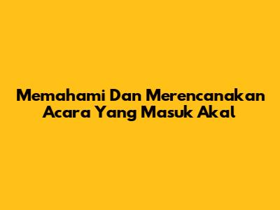 Memahami Dan Merencanakan Acara Yang Masuk Akal