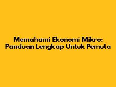 Memahami Ekonomi Mikro: Panduan Lengkap Untuk Pemula