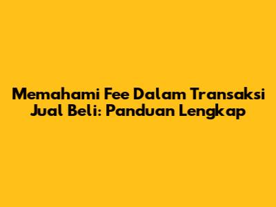 Memahami Fee Dalam Transaksi Jual Beli: Panduan Lengkap