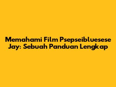 Memahami Film 'Psepseibluesese Jay': Sebuah Panduan Lengkap