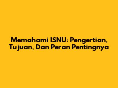 Memahami ISNU: Pengertian, Tujuan, Dan Peran Pentingnya
