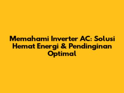 Memahami Inverter AC: Solusi Hemat Energi & Pendinginan Optimal