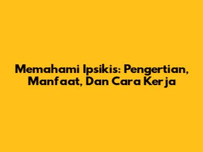 Memahami Ipsikis: Pengertian, Manfaat, Dan Cara Kerja
