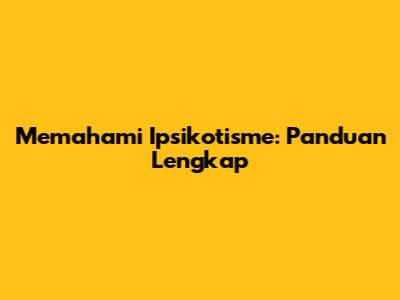Memahami Ipsikotisme: Panduan Lengkap