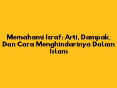 Memahami Israf: Arti, Dampak, Dan Cara Menghindarinya Dalam Islam