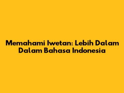 Memahami Iwetan: Lebih Dalam Dalam Bahasa Indonesia