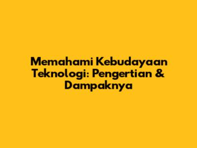 Memahami Kebudayaan Teknologi: Pengertian & Dampaknya