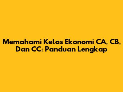 Memahami Kelas Ekonomi CA, CB, Dan CC: Panduan Lengkap