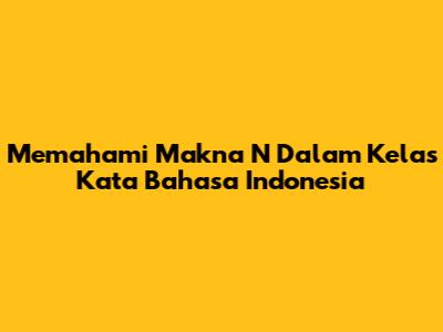 Memahami Makna 'N' Dalam Kelas Kata Bahasa Indonesia