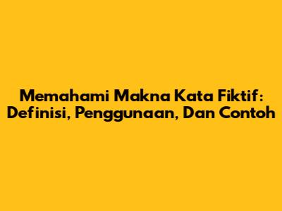 Memahami Makna Kata Fiktif: Definisi, Penggunaan, Dan Contoh