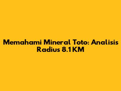 Memahami Mineral Toto: Analisis Radius 8.1 KM