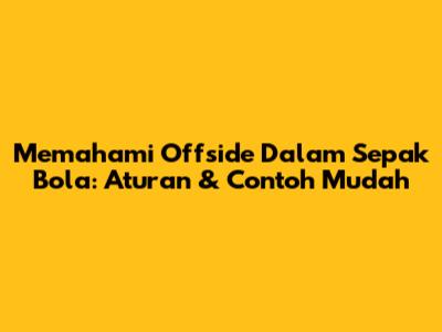 Memahami Offside Dalam Sepak Bola: Aturan & Contoh Mudah