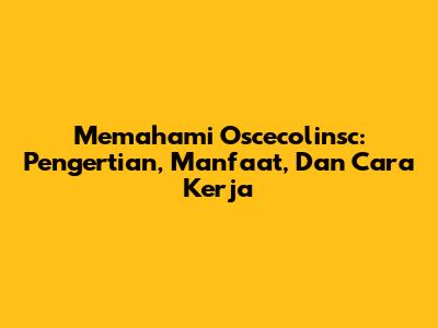 Memahami Oscecolinsc: Pengertian, Manfaat, Dan Cara Kerja
