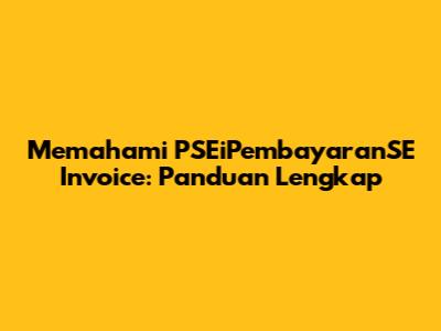 Memahami PSEiPembayaranSE Invoice: Panduan Lengkap