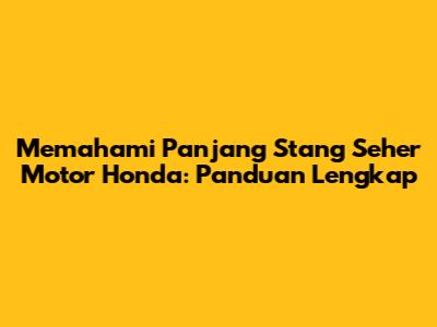 Memahami Panjang Stang Seher Motor Honda: Panduan Lengkap