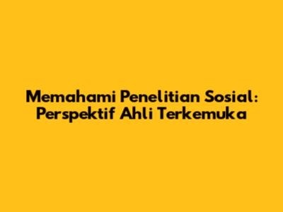 Memahami Penelitian Sosial: Perspektif Ahli Terkemuka