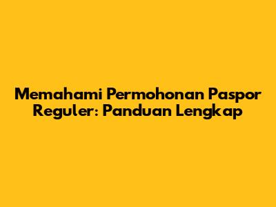 Memahami Permohonan Paspor Reguler: Panduan Lengkap